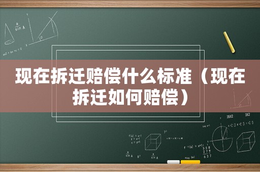 現在拆遷賠償什么標準（現在拆遷如何賠償）