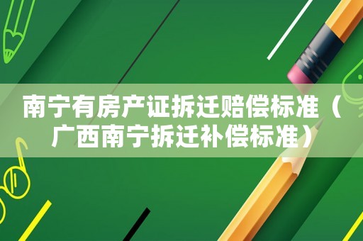 南寧有房產證拆遷賠償標準（廣西南寧拆遷補償標準）