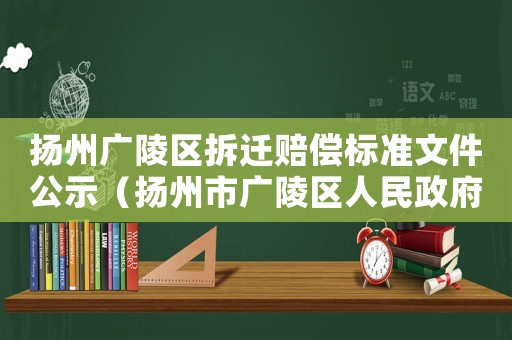 揚州廣陵區拆遷賠償標準文件公示（揚州市廣陵區人民政府拆遷公告）