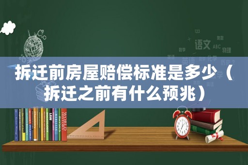 拆遷前房屋賠償標準是多少（拆遷之前有什么預兆）