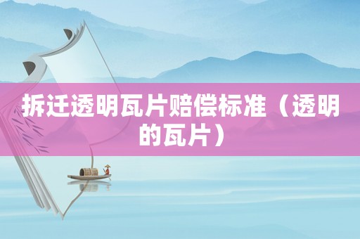 拆遷透明瓦片賠償標(biāo)準(zhǔn)（透明的瓦片）