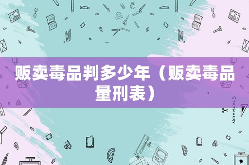 販賣毒品判多少年（販賣毒品量刑表）