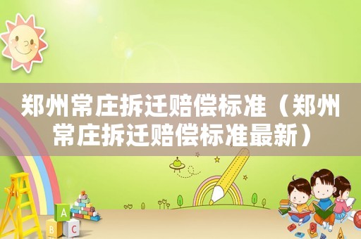 鄭州常莊拆遷賠償標準（鄭州常莊拆遷賠償標準最新）