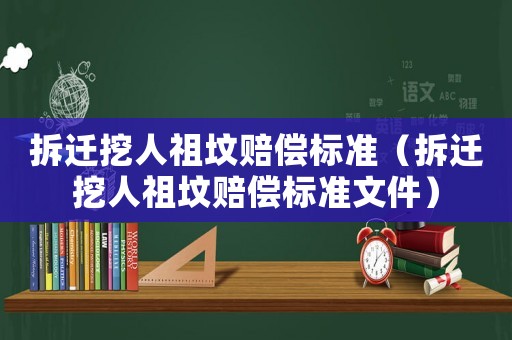拆遷挖人祖墳賠償標準（拆遷挖人祖墳賠償標準文件）