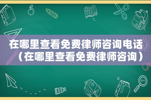 在哪里查看免費(fèi)律師咨詢電話（在哪里查看免費(fèi)律師咨詢）