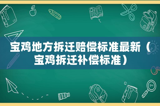 寶雞地方拆遷賠償標準最新（寶雞拆遷補償標準）