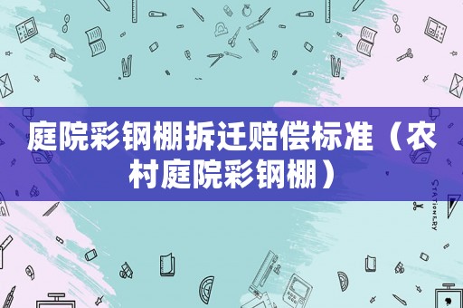 庭院彩鋼棚拆遷賠償標準（農村庭院彩鋼棚）