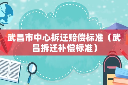 武昌市中心拆遷賠償標準（武昌拆遷補償標準）