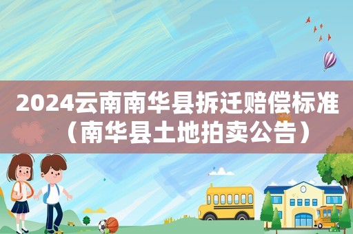 2024云南南華縣拆遷賠償標準（南華縣土地拍賣公告）