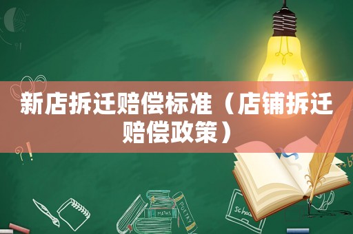 新店拆遷賠償標(biāo)準(zhǔn)（店鋪拆遷賠償政策）