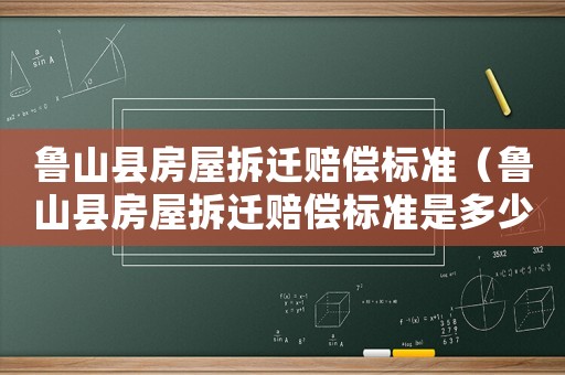 魯山縣房屋拆遷賠償標準（魯山縣房屋拆遷賠償標準是多少）