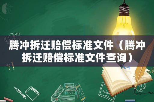 騰沖拆遷賠償標準文件（騰沖拆遷賠償標準文件查詢）