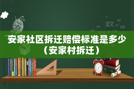 安家社區(qū)拆遷賠償標(biāo)準(zhǔn)是多少（安家村拆遷）
