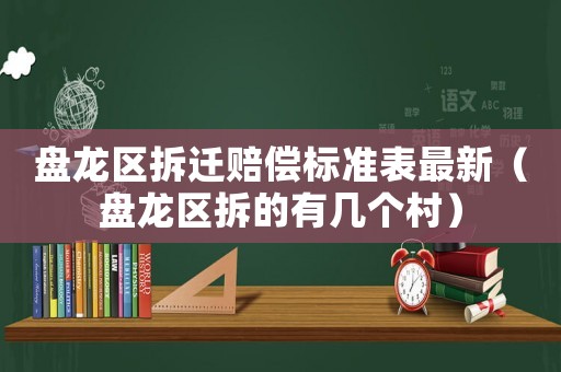 盤龍區(qū)拆遷賠償標(biāo)準(zhǔn)表最新（盤龍區(qū)拆的有幾個(gè)村）
