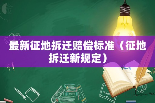 最新征地拆遷賠償標準（征地拆遷新規定）
