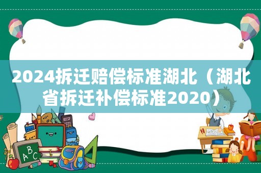 2024拆遷賠償標準湖北（湖北省拆遷補償標準2020）