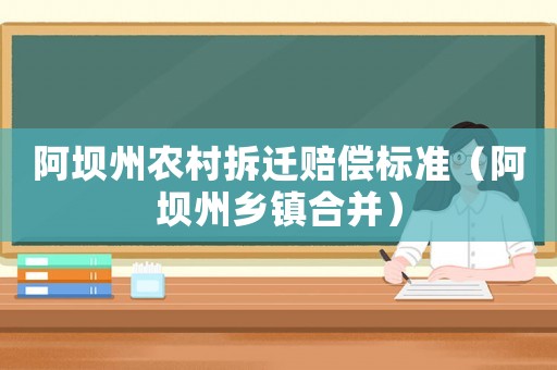 阿壩州農村拆遷賠償標準（阿壩州鄉鎮合并）
