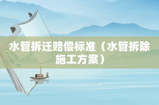 水管拆遷賠償標準（水管拆除施工方案）