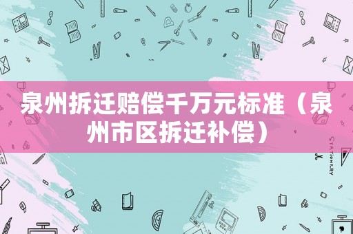 泉州拆遷賠償千萬元標準（泉州市區拆遷補償）