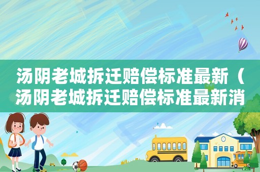 湯陰老城拆遷賠償標準最新（湯陰老城拆遷賠償標準最新消息）