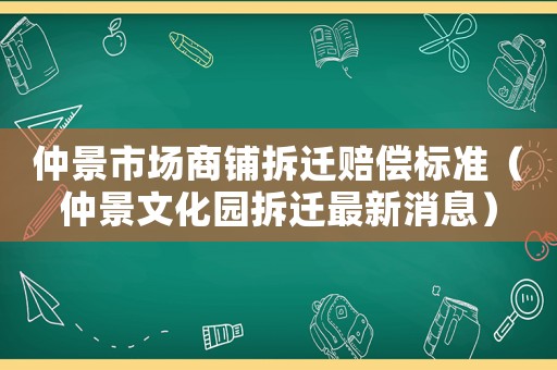 仲景市場商鋪拆遷賠償標準（仲景文化園拆遷最新消息）