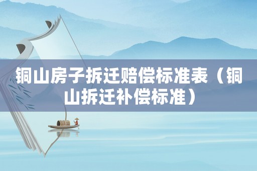 銅山房子拆遷賠償標準表（銅山拆遷補償標準）