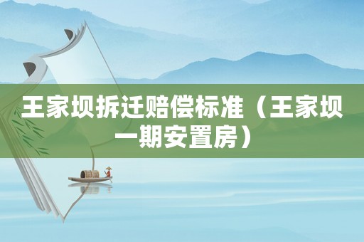 王家壩拆遷賠償標(biāo)準(zhǔn)（王家壩一期安置房）