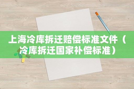 上海冷庫(kù)拆遷賠償標(biāo)準(zhǔn)文件（冷庫(kù)拆遷國(guó)家補(bǔ)償標(biāo)準(zhǔn)）