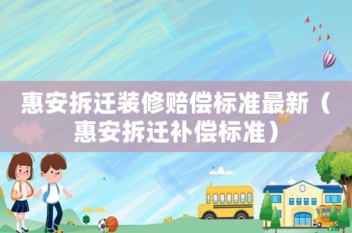 惠安拆遷裝修賠償標準最新（惠安拆遷補償標準）