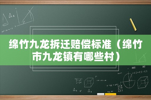 綿竹九龍拆遷賠償標準（綿竹市九龍鎮有哪些村）