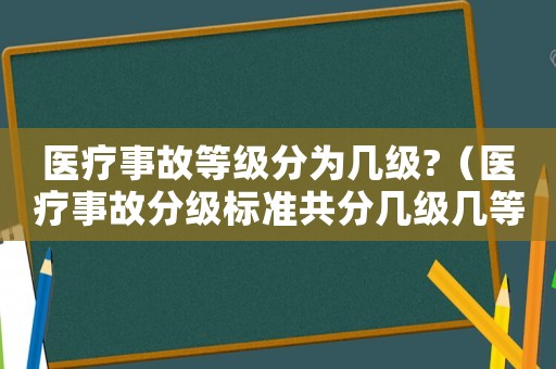 醫療事故等級分為幾級?（醫療事故分級標準共分幾級幾等）