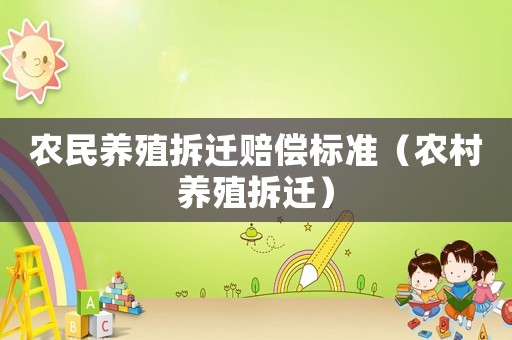 農(nóng)民養(yǎng)殖拆遷賠償標(biāo)準(zhǔn)（農(nóng)村養(yǎng)殖拆遷）