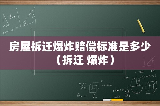 房屋拆遷爆炸賠償標準是多少（拆遷 爆炸）