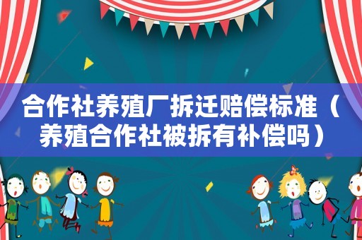 合作社養殖廠拆遷賠償標準（養殖合作社被拆有補償嗎）