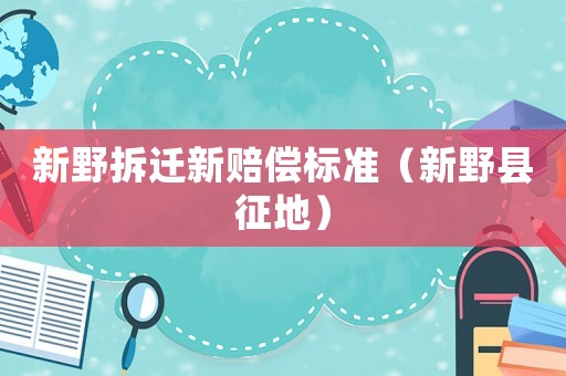 新野拆遷新賠償標準（新野縣征地）