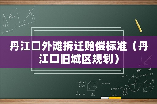 丹江口外灘拆遷賠償標(biāo)準(zhǔn)（丹江口舊城區(qū)規(guī)劃）