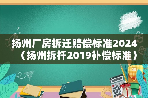 揚州廠房拆遷賠償標準2024（揚州拆扦2019補償標準）