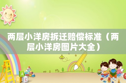 兩層小洋房拆遷賠償標(biāo)準(zhǔn)（兩層小洋房圖片大全）