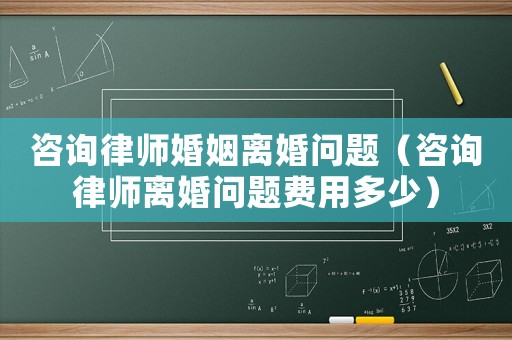 咨詢律師婚姻離婚問(wèn)題（咨詢律師離婚問(wèn)題費(fèi)用多少）