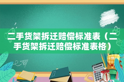 二手貨架拆遷賠償標(biāo)準(zhǔn)表（二手貨架拆遷賠償標(biāo)準(zhǔn)表格）