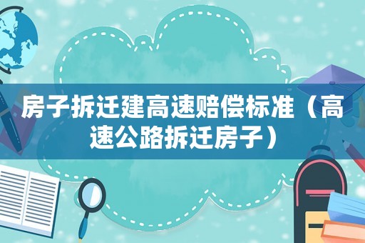 房子拆遷建高速賠償標準（高速公路拆遷房子）