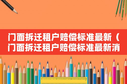 門面拆遷租戶賠償標準最新（門面拆遷租戶賠償標準最新消息）
