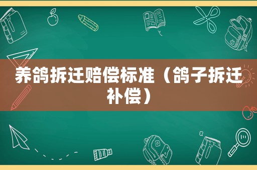 養(yǎng)鴿拆遷賠償標(biāo)準(zhǔn)（鴿子拆遷補(bǔ)償）