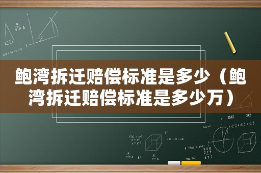 鮑灣拆遷賠償標準是多少（鮑灣拆遷賠償標準是多少萬）