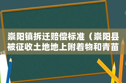 崇陽鎮拆遷賠償標準（崇陽縣被征收土地地上附著物和青苗補償標準）