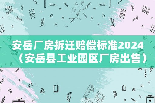安岳廠房拆遷賠償標準2024（安岳縣工業園區廠房出售）