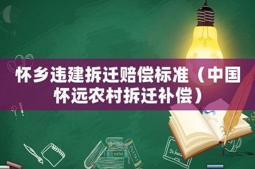 懷鄉(xiāng)違建拆遷賠償標準（中國懷遠農村拆遷補償）