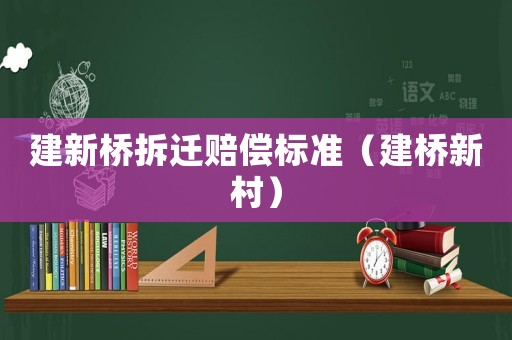 建新橋拆遷賠償標(biāo)準(zhǔn)（建橋新村）