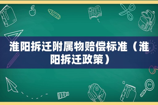 淮陽拆遷附屬物賠償標準（淮陽拆遷政策）