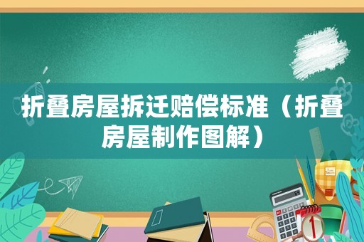 折疊房屋拆遷賠償標(biāo)準(zhǔn)（折疊房屋制作圖解）